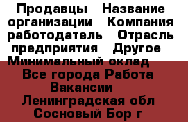 Продавцы › Название организации ­ Компания-работодатель › Отрасль предприятия ­ Другое › Минимальный оклад ­ 1 - Все города Работа » Вакансии   . Ленинградская обл.,Сосновый Бор г.